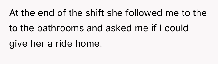 At the end of the shift she followed me to...