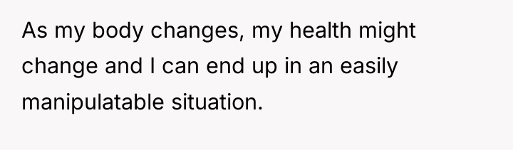 As my body changes, my health might change and I...