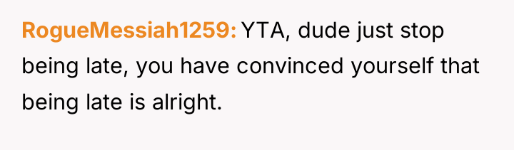 RogueMessiah1259 YTA, dude just stop being late, you have convinced...