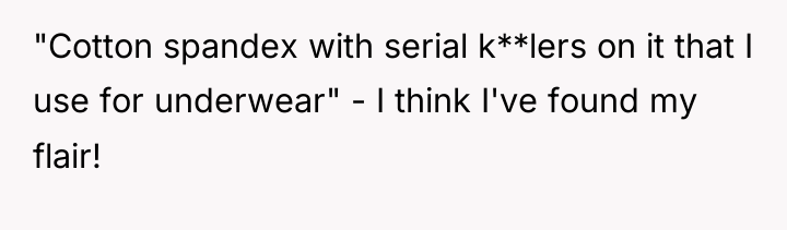 "Cotton spandex with serial k**lers on it that I use...