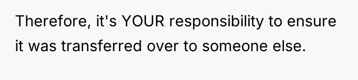 Therefore, it's YOUR responsibility to ensure it was transferred over...