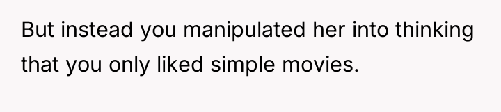 But instead you manipulated her into thinking that you only...