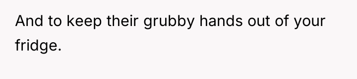 And to keep their grubby hands out of your fridge.