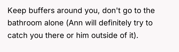 Keep buffers around you, don't go to the bathroom alone...