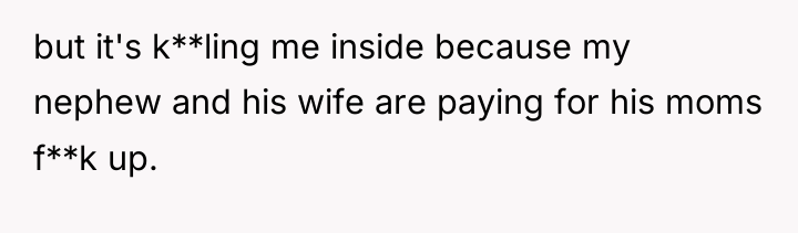 but it's k**ling me inside because my nephew and his...