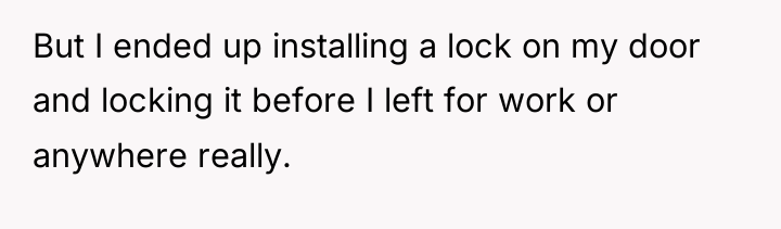 But I ended up installing a lock on my door...