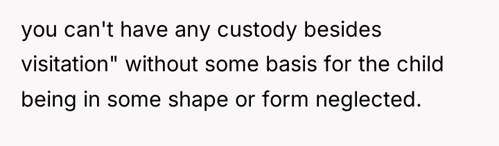 you can't have any custody besides visitation" without some basis...