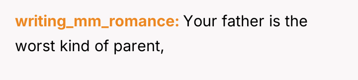 writing_mm_romance Your father is the worst kind of parent,