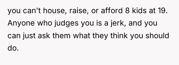 you can't house, raise, or afford 8 kids at 19....
