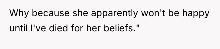 Why because she apparently won't be happy until I've died...