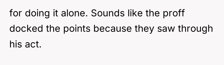 for doing it alone. Sounds like the proff docked the...