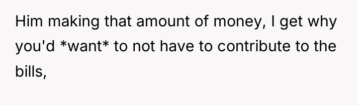 Him making that amount of money, I get why you'd...