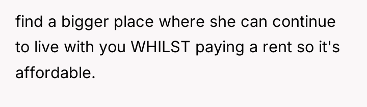 find a bigger place where she can continue to live...