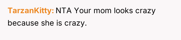 TarzanKitty NTA Your mom looks crazy because she is crazy.