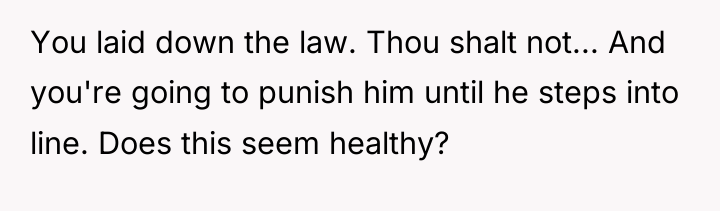 You laid down the law. Thou shalt not... And you're...