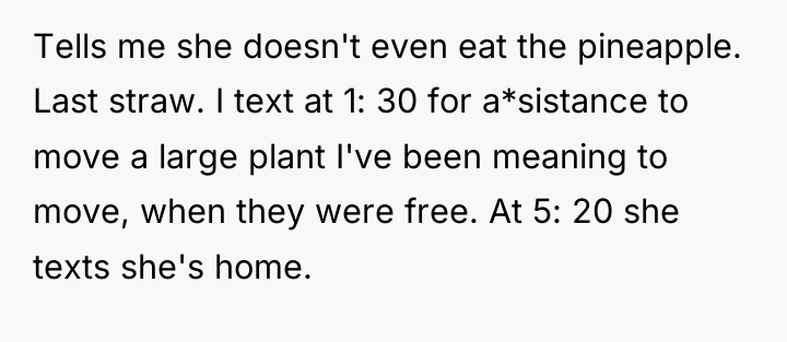 Tells me she doesn't even eat the pineapple. Last straw....