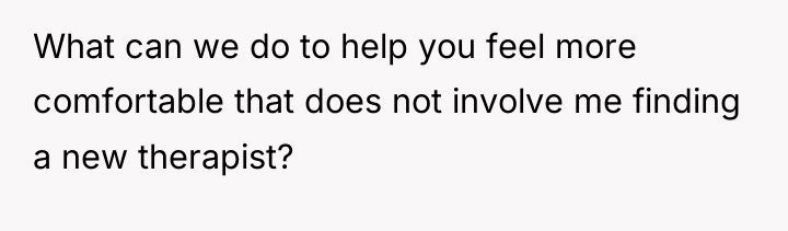 What can we do to help you feel more comfortable...