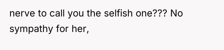 nerve to call you the selfish one??? No sympathy for...
