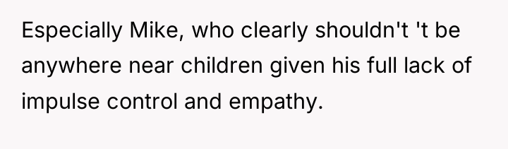 Especially Mike, who clearly shouldn't 't be anywhere near children...