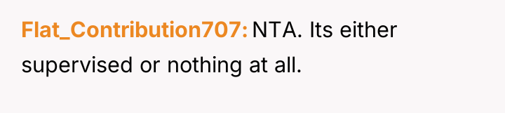 Flat_Contribution707 NTA. Its either supervised or nothing at all.