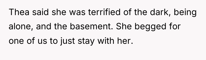 Thea said she was terrified of the dark, being alone,...
