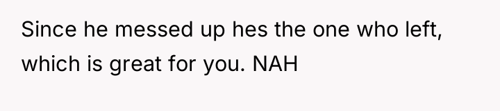 Since he messed up hes the one who left, which...