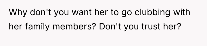 Why don't you want her to go clubbing with her...