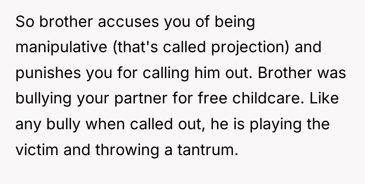 So brother accuses you of being manipulative (that's called projection)...