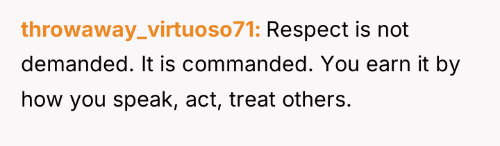 throwaway_virtuoso71 Respect is not demanded. It is commanded. You earn...