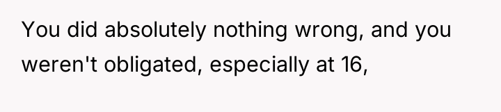 You did absolutely nothing wrong, and you weren't obligated, especially...