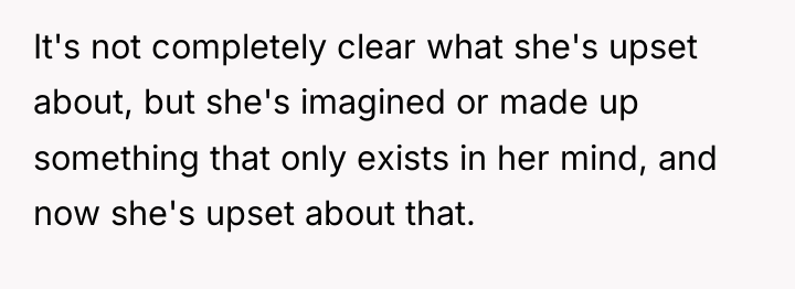 It's not completely clear what she's upset about, but she's...