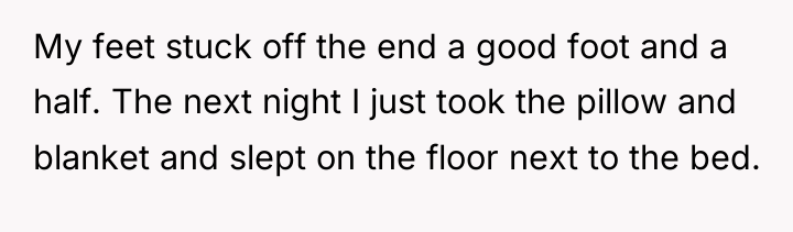 My feet stuck off the end a good foot and...