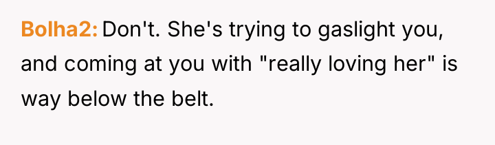 Bolha2 Don't. She's trying to gaslight you, and coming at...