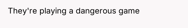They're playing a dangerous game