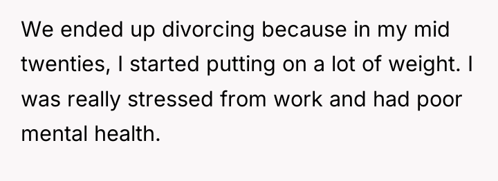 We ended up divorcing because in my mid twenties, I...
