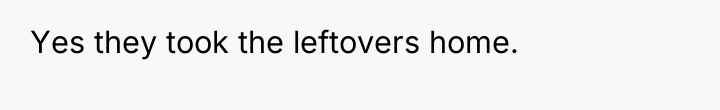 Yes they took the leftovers home.