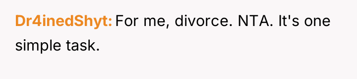 Dr4inedShyt For me, divorce. NTA. It's one simple task.