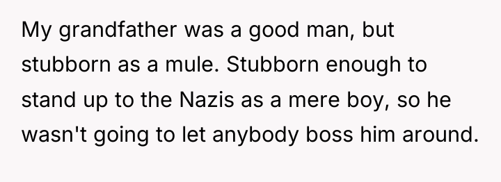 My grandfather was a good man, but stubborn as a...