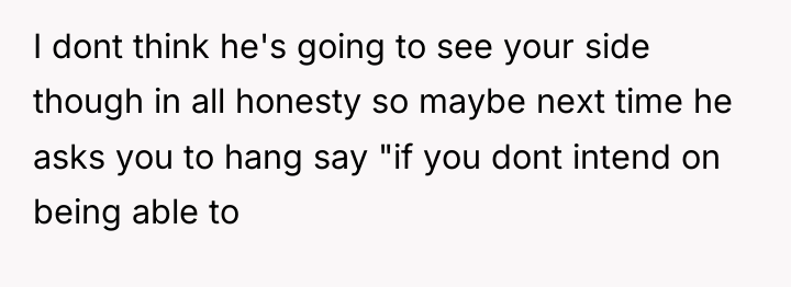 I dont think he's going to see your side though...