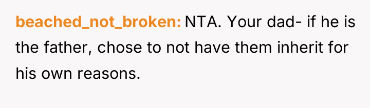 beached_not_broken NTA. Your dad- if he is the father, chose...