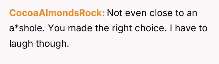 CocoaAlmondsRock Not even close to an a*shole. You made the...