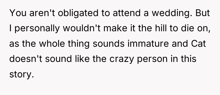 You aren't obligated to attend a wedding. But I personally...