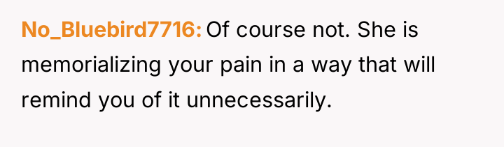 No_Bluebird7716 Of course not. She is memorializing your pain in...