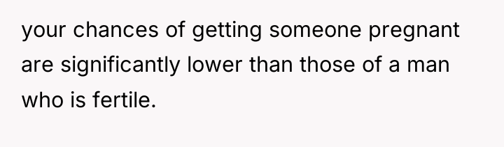 your chances of getting someone pregnant are significantly lower than...