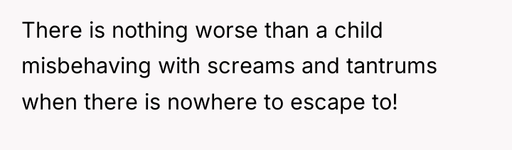 There is nothing worse than a child misbehaving with screams...