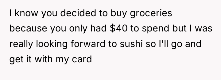 I know you decided to buy groceries because you only...