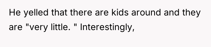 He yelled that there are kids around and they are...