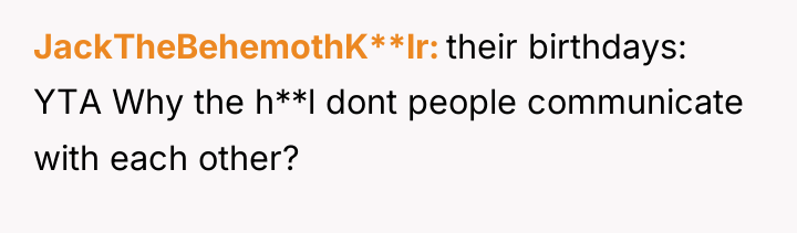 JackTheBehemothK**lr their birthdays: YTA Why the h**l dont people communicate...