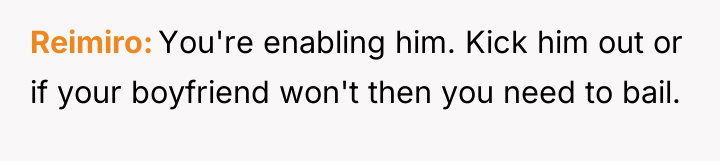 Reimiro You're enabling him. Kick him out or if your...