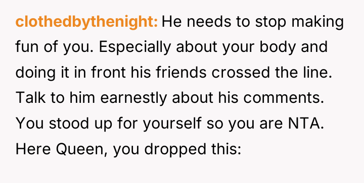 clothedbythenight He needs to stop making fun of you. Especially...